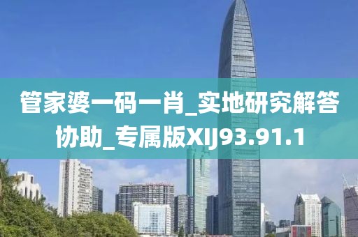 管家婆一码一肖_实地研究解答协助_专属版XIJ93.91.1