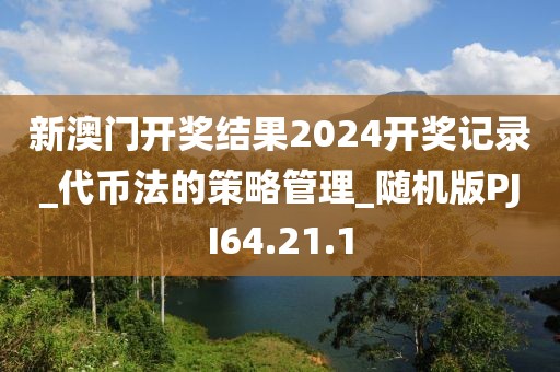 新澳门开奖结果2024开奖记录_代币法的策略管理_随机版PJI64.21.1