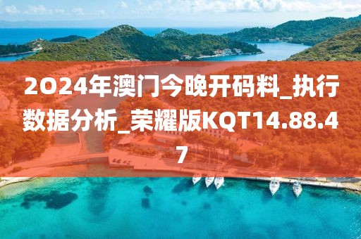 2O24年澳门今晚开码料_执行数据分析_荣耀版KQT14.88.47