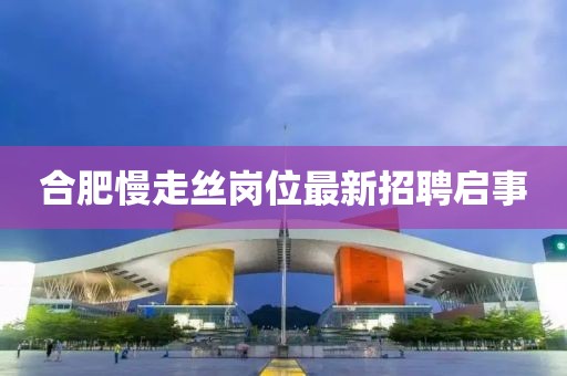 合肥慢走丝岗位最新招聘启事