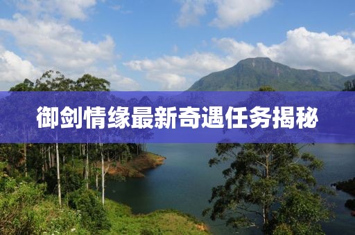 御剑情缘最新奇遇任务揭秘