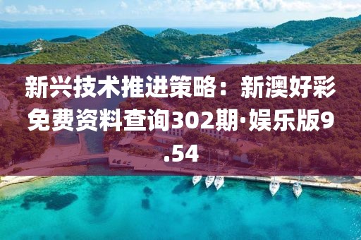 新兴技术推进策略：新澳好彩免费资料查询302期·娱乐版9.54