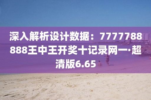 深入解析设计数据：7777788888王中王开奖十记录网一·超清版6.65