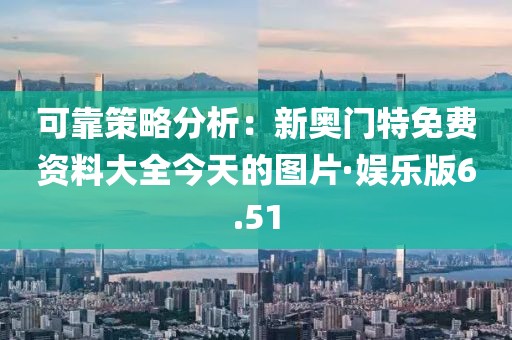可靠策略分析：新奥门特免费资料大全今天的图片·娱乐版6.51