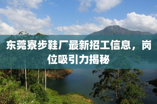 东莞寮步鞋厂最新招工信息，岗位吸引力揭秘