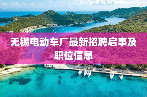 无锡电动车厂最新招聘启事及职位信息