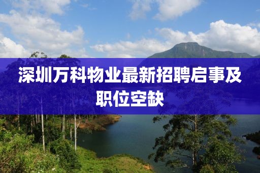 深圳万科物业最新招聘启事及职位空缺