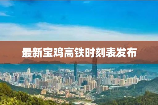 最新宝鸡高铁时刻表发布