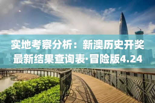 实地考察分析：新澳历史开奖最新结果查询表·冒险版4.24