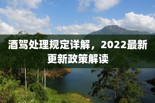 酒驾处理规定详解，2022最新更新政策解读