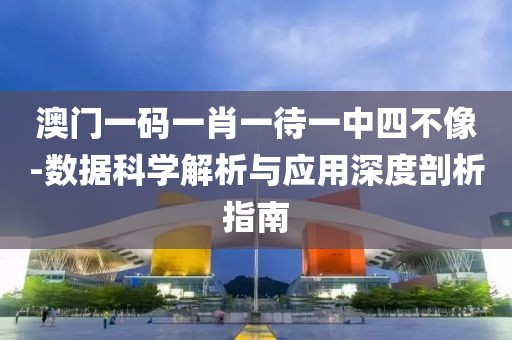 澳门一码一肖一待一中四不像-数据科学解析与应用深度剖析指南