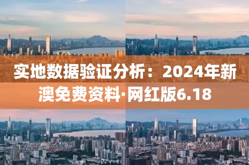 实地数据验证分析：2024年新澳免费资料·网红版6.18