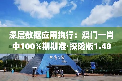 深层数据应用执行：澳门一肖中100%期期准·探险版1.48