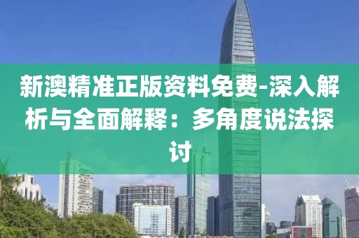 新澳精准正版资料免费-深入解析与全面解释：多角度说法探讨