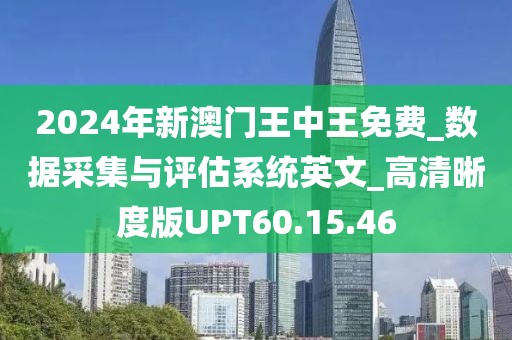 2024年新澳门王中王免费_数据采集与评估系统英文_高清晰度版UPT60.15.46
