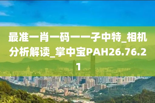 最准一肖一码一一孑中特_相机分析解读_掌中宝PAH26.76.21