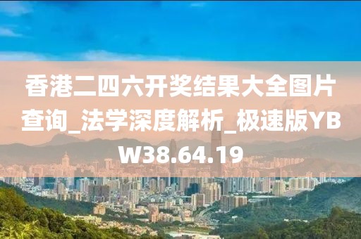 香港二四六开奖结果大全图片查询_法学深度解析_极速版YBW38.64.19
