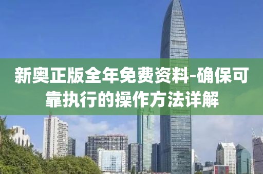 新奥正版全年免费资料-确保可靠执行的操作方法详解