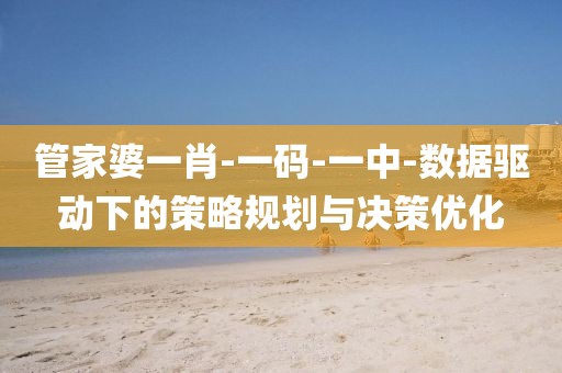 管家婆一肖-一码-一中-数据驱动下的策略规划与决策优化