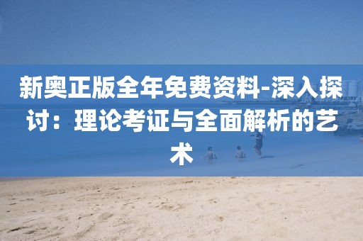 新奥正版全年免费资料-深入探讨：理论考证与全面解析的艺术