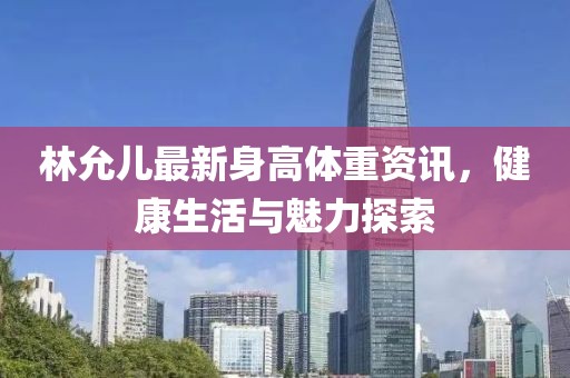 林允儿最新身高体重资讯，健康生活与魅力探索