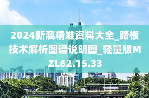 2024新澳精准资料大全_踏板技术解析图谱说明图_轻量版MZL62.15.33