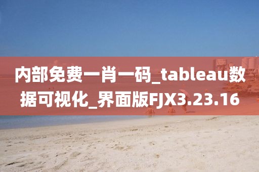 内部免费一肖一码_tableau数据可视化_界面版FJX3.23.16