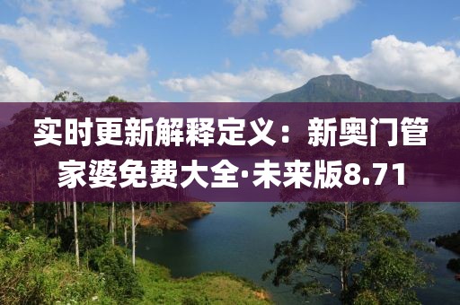 实时更新解释定义：新奥门管家婆免费大全·未来版8.71