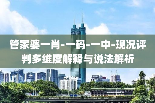 管家婆一肖-一码-一中-现况评判多维度解释与说法解析