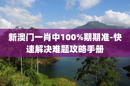新澳门一肖中100%期期准-快速解决难题攻略手册