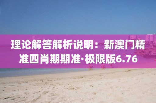 理论解答解析说明：新澳门精准四肖期期准·极限版6.76