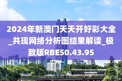 2024年新澳门天天开好彩大全_共现网络分析图结果解读_极致版RBE50.43.95