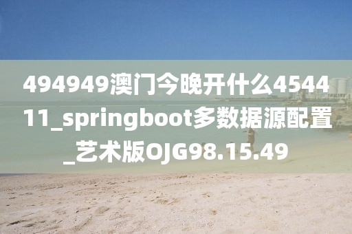 494949澳门今晚开什么454411_springboot多数据源配置_艺术版OJG98.15.49