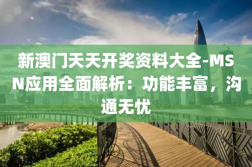 新澳门天天开奖资料大全-MSN应用全面解析：功能丰富，沟通无忧