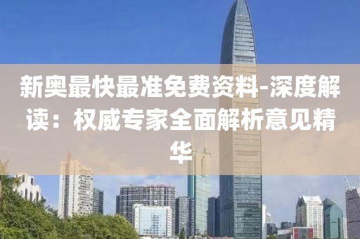 新奥最快最准免费资料-深度解读：权威专家全面解析意见精华