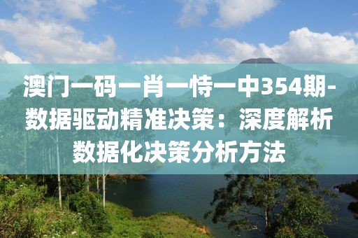 澳门一码一肖一恃一中354期-数据驱动精准决策：深度解析数据化决策分析方法