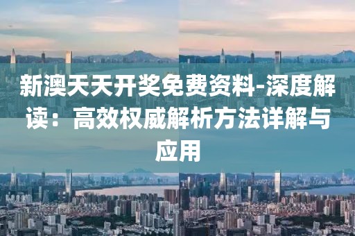 新澳天天开奖免费资料-深度解读：高效权威解析方法详解与应用