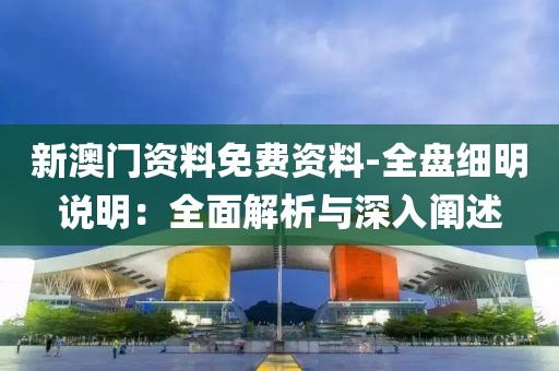 新澳门资料免费资料-全盘细明说明：全面解析与深入阐述
