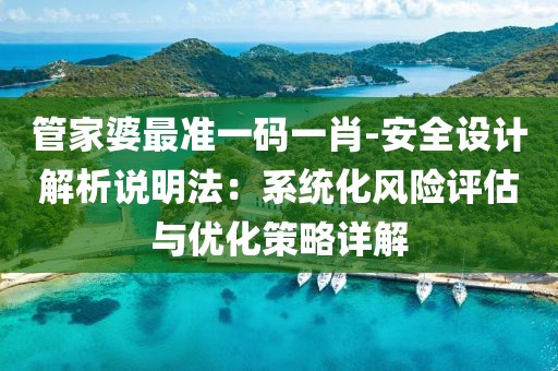 管家婆最准一码一肖-安全设计解析说明法：系统化风险评估与优化策略详解