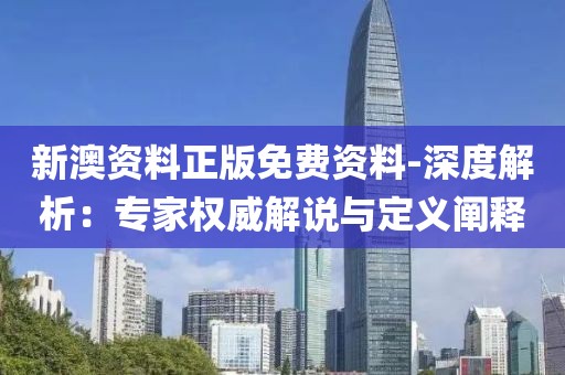 新澳资料正版免费资料-深度解析：专家权威解说与定义阐释