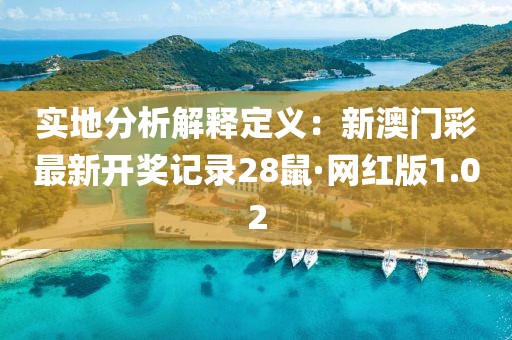 实地分析解释定义：新澳门彩最新开奖记录28鼠·网红版1.02