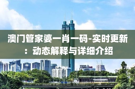 澳门管家婆一肖一码-实时更新：动态解释与详细介绍