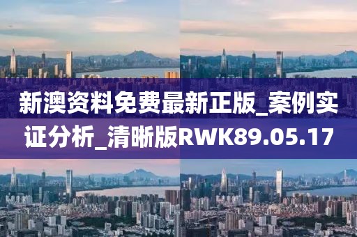 新澳资料免费最新正版_案例实证分析_清晰版RWK89.05.17