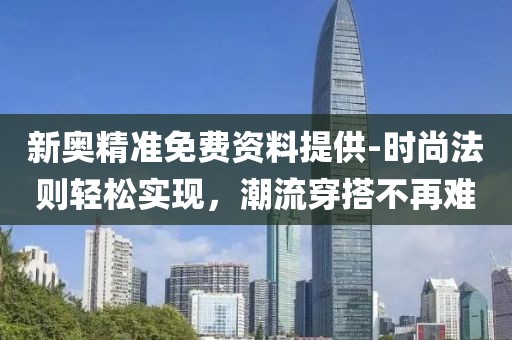 新奥精准免费资料提供-时尚法则轻松实现，潮流穿搭不再难