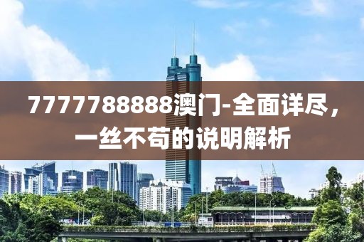 7777788888澳门-全面详尽，一丝不苟的说明解析