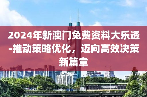 2024年新澳门免费资料大乐透-推动策略优化，迈向高效决策新篇章