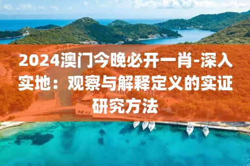 2024澳门今晚必开一肖-深入实地：观察与解释定义的实证研究方法