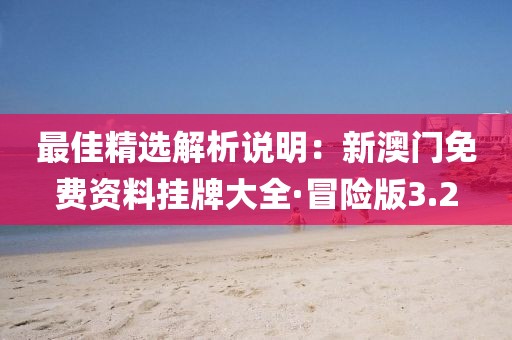 最佳精选解析说明：新澳门免费资料挂牌大全·冒险版3.2