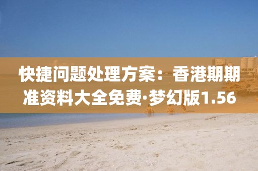 快捷问题处理方案：香港期期准资料大全免费·梦幻版1.56
