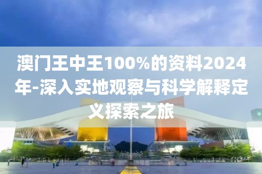 澳门王中王100%的资料2024年-深入实地观察与科学解释定义探索之旅